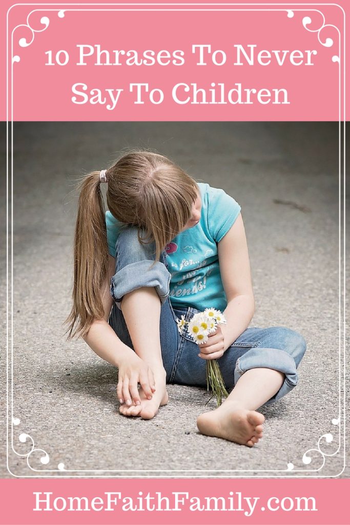 10 Phrases to Never Say to Children | Children remember what we say to them. Here are 10 phrases to never say to the children you love. These phrases not only hurts their self-esteem but how they perceive the world. #4 is becoming more prevalent and #10 is heartbreaking. Click to read.